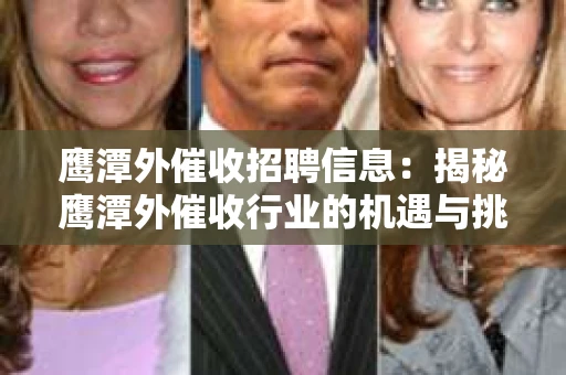 鹰潭外催收招聘信息：揭秘鹰潭外催收行业的机遇与挑战