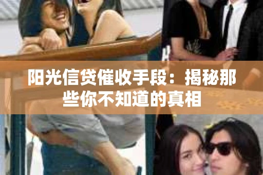 阳光信贷催收手段：揭秘那些你不知道的真相