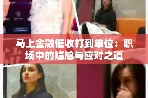 马上金融催收打到单位：职场中的尴尬与应对之道