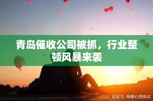 青岛催收公司被抓，行业整顿风暴来袭