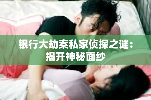 银行大劫案私家侦探之谜：揭开神秘面纱