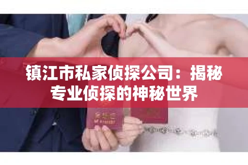 镇江市私家侦探公司：揭秘专业侦探的神秘世界