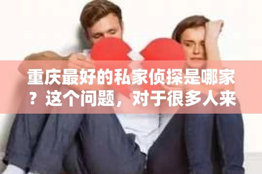 重庆最好的私家侦探是哪家？这个问题，对于很多人来说，可能是一个出于无奈的选择。在这个快节奏的社会，有些人可能因为婚姻、家庭、工作等原因，需要寻求私家侦探的帮助。那么，在重庆，哪家私家侦探是众人眼中的佼佼者呢？今天，我就来和大家聊聊这个话题。