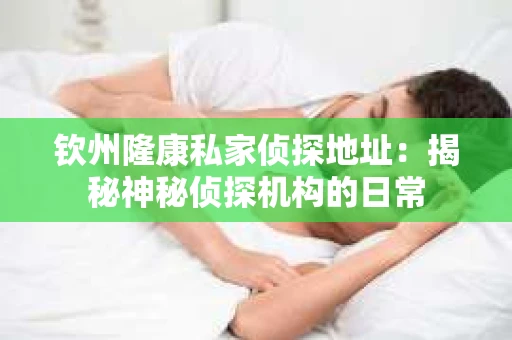 钦州隆康私家侦探地址：揭秘神秘侦探机构的日常