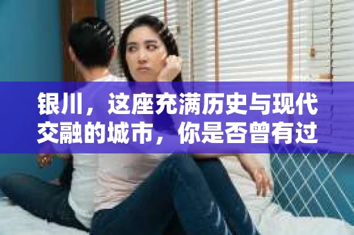 银川，这座充满历史与现代交融的城市，你是否曾有过这样的疑问：银川有私家侦探公司吗？今天，就让我带你一起揭开这个谜团。