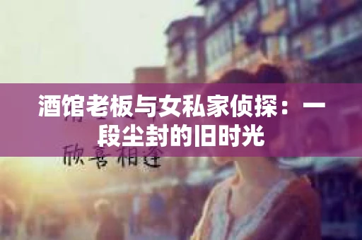 酒馆老板与女私家侦探：一段尘封的旧时光