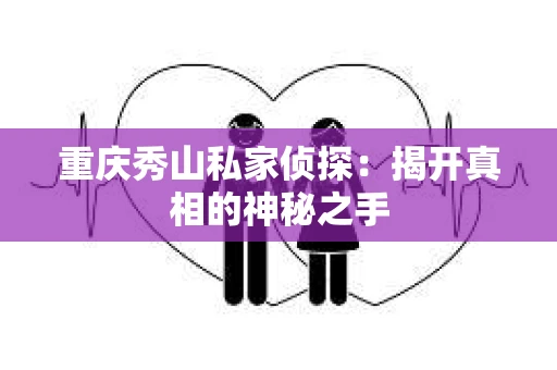 重庆秀山私家侦探：揭开真相的神秘之手
