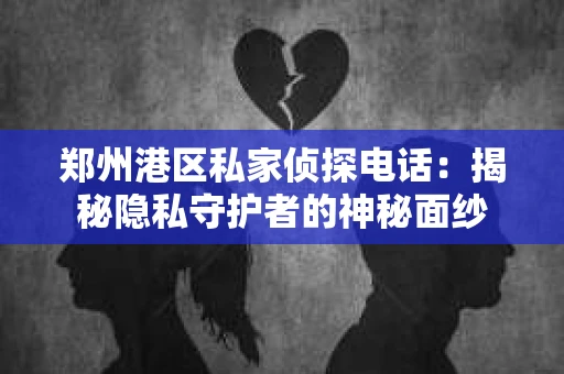 郑州港区私家侦探电话：揭秘隐私守护者的神秘面纱