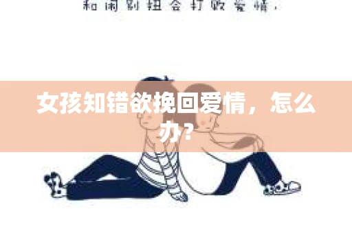 女孩知错欲挽回爱情，怎么办？