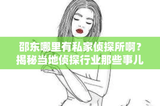 邵东哪里有私家侦探所啊？揭秘当地侦探行业那些事儿
