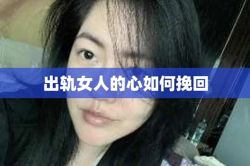 出轨女人的心如何挽回