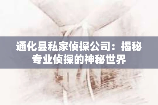 通化县私家侦探公司：揭秘专业侦探的神秘世界