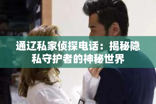 通辽私家侦探电话：揭秘隐私守护者的神秘世界