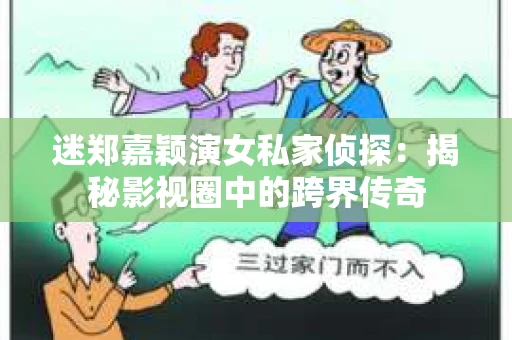 迷郑嘉颖演女私家侦探：揭秘影视圈中的跨界传奇
