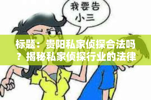 标题：贵阳私家侦探合法吗？揭秘私家侦探行业的法律边界