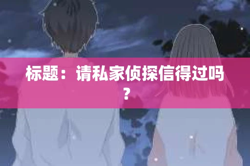 标题：请私家侦探信得过吗？