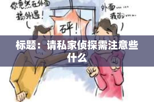 标题:请私家侦探需注意些什么 标题:请私家侦探需注意些什么