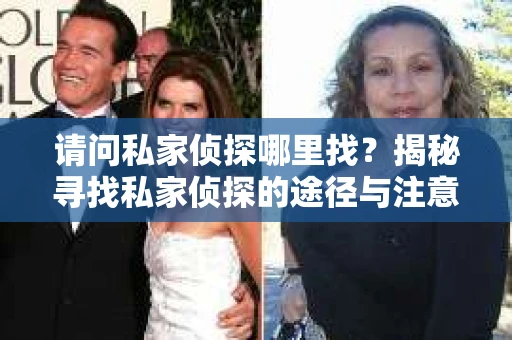 请问私家侦探哪里找？揭秘寻找私家侦探的途径与注意事项
