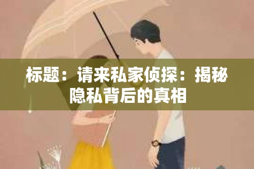 标题：请来私家侦探：揭秘隐私背后的真相