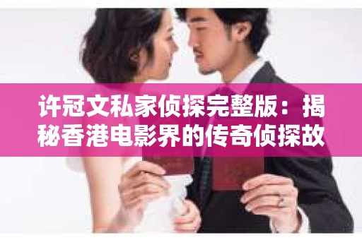 许冠文私家侦探完整版：揭秘香港电影界的传奇侦探故事