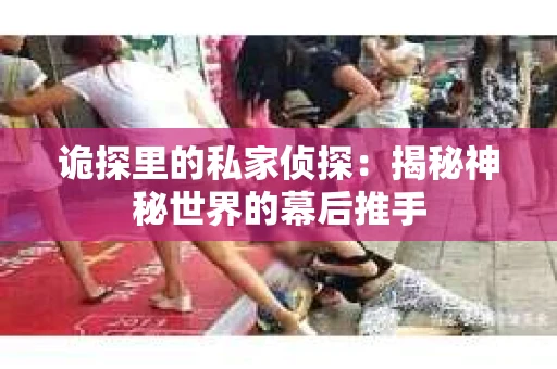 诡探里的私家侦探：揭秘神秘世界的幕后推手