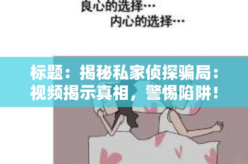 标题：揭秘私家侦探骗局：视频揭示真相，警惕陷阱！