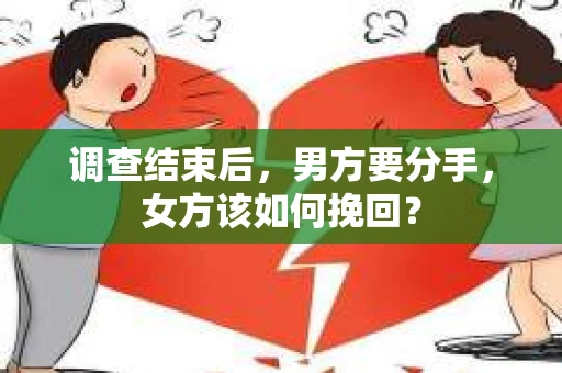 调查结束后,男方要分手,女方该如何挽回? 调查结束后,男方要分手,女方该如何挽回?