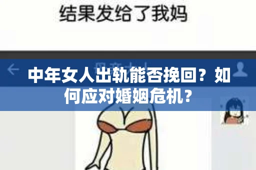 中年女人出轨能否挽回?如何应对婚姻危机? 中年女人出轨能否挽回?如何应对婚姻危机?