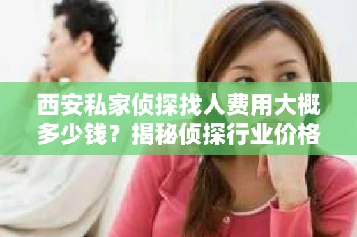 西安私家侦探找人费用大概多少钱？揭秘侦探行业价格之谜