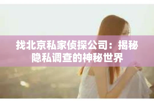 找北京私家侦探公司：揭秘隐私调查的神秘世界