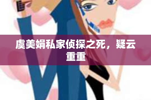 虞美娟私家侦探之死，疑云重重