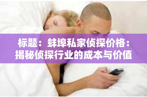 标题：蚌埠私家侦探价格：揭秘侦探行业的成本与价值