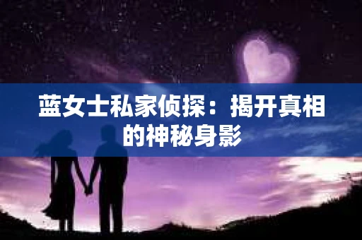蓝女士私家侦探：揭开真相的神秘身影