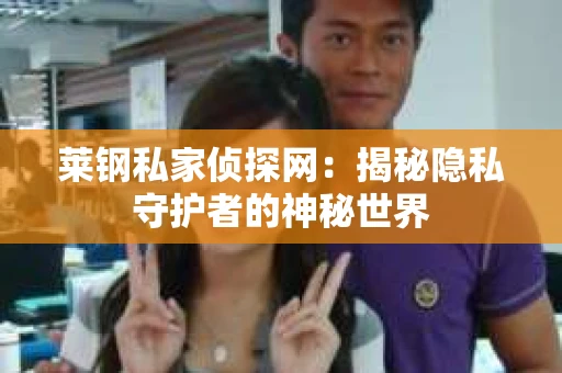 莱钢私家侦探网：揭秘隐私守护者的神秘世界