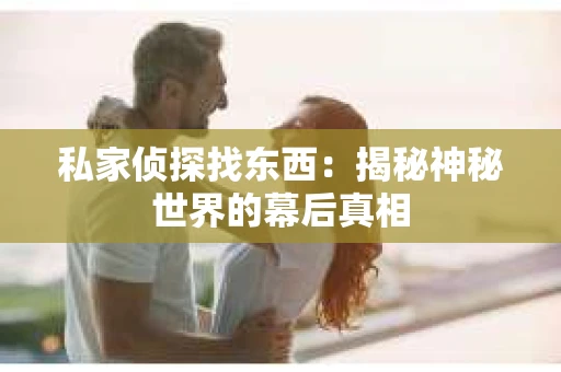 私家侦探找东西：揭秘神秘世界的幕后真相