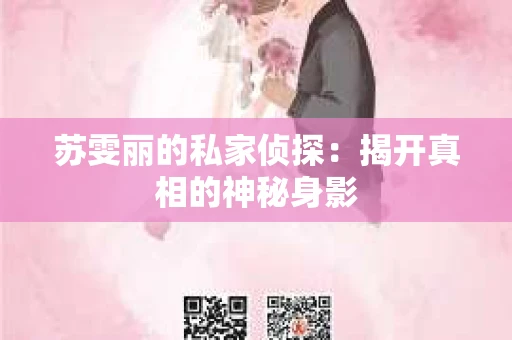 苏雯丽的私家侦探：揭开真相的神秘身影