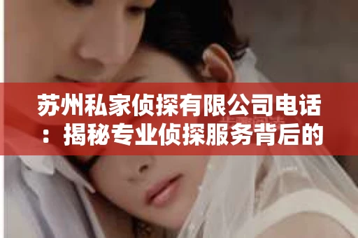 苏州私家侦探有限公司电话：揭秘专业侦探服务背后的故事