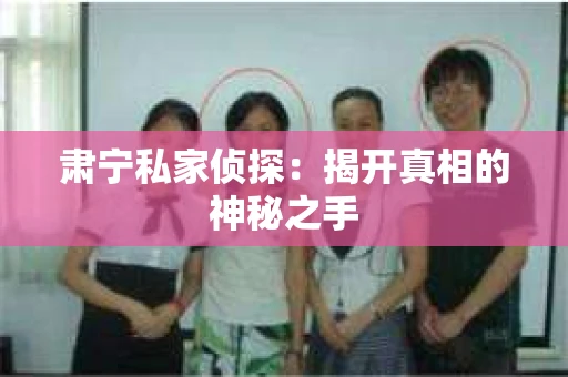 肃宁私家侦探：揭开真相的神秘之手