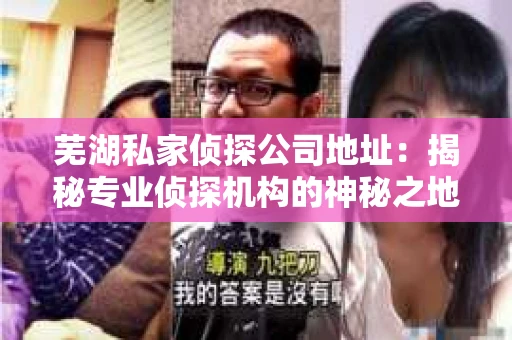 芜湖私家侦探公司地址：揭秘专业侦探机构的神秘之地