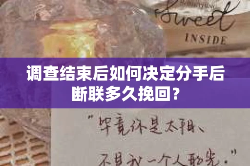 调查结束后如何决定分手后断联多久挽回? 调查结束后如何决定分手后断联多久挽回?