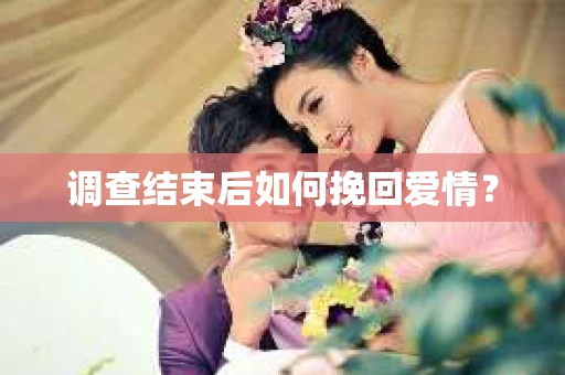 调查结束后如何挽回爱情？