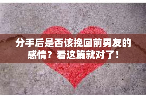 分手后是否该挽回前男友的感情?看这篇就对了! 分手后是否该挽回前男友的感情?看这篇就对了!