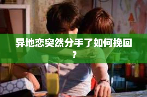 异地恋突然分手了如何挽回？