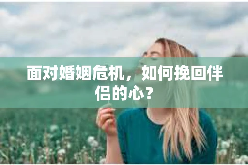 面对婚姻危机，如何挽回伴侣的心？