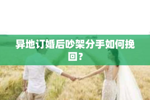异地订婚后吵架分手如何挽回？
