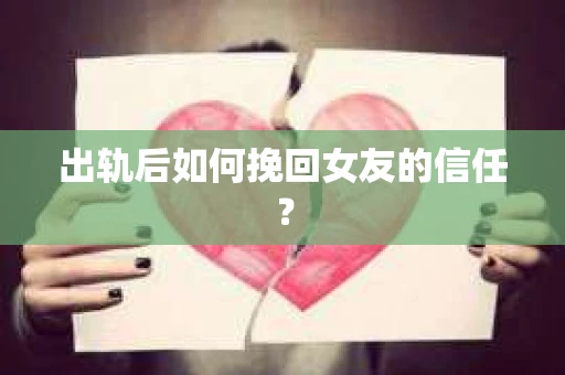 出轨后如何挽回女友的信任？