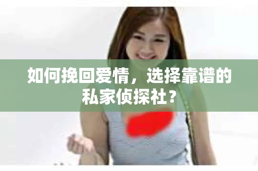 如何挽回爱情,选择靠谱的私家侦探社? 如何挽回爱情,选择靠谱的私家侦探社?