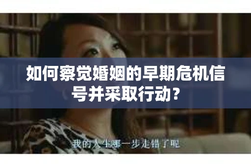 如何察觉婚姻的早期危机信号并采取行动？