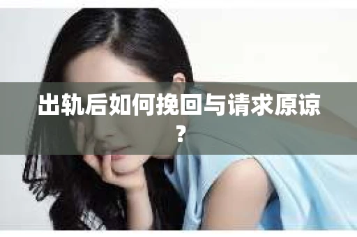 出轨后如何挽回与请求原谅？