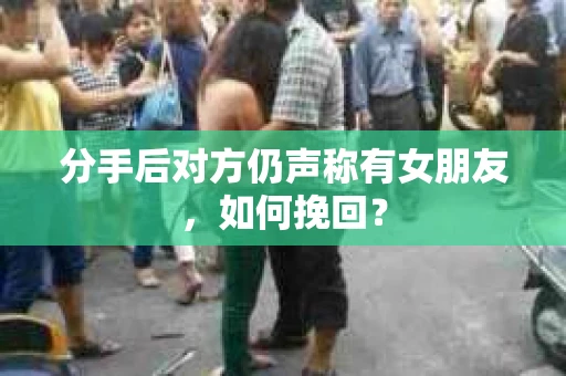 分手后对方仍声称有女朋友，如何挽回？